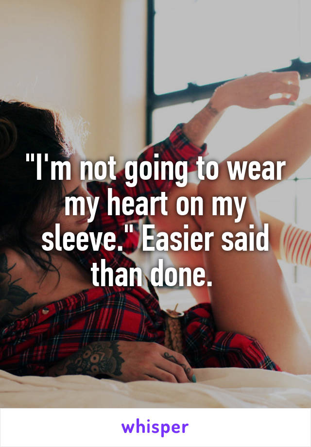 "I'm not going to wear my heart on my sleeve." Easier said than done. 