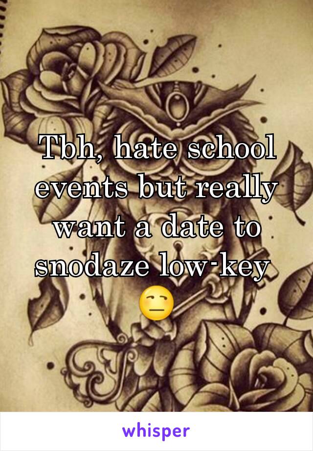 Tbh, hate school events but really want a date to snodaze low-key 
😒