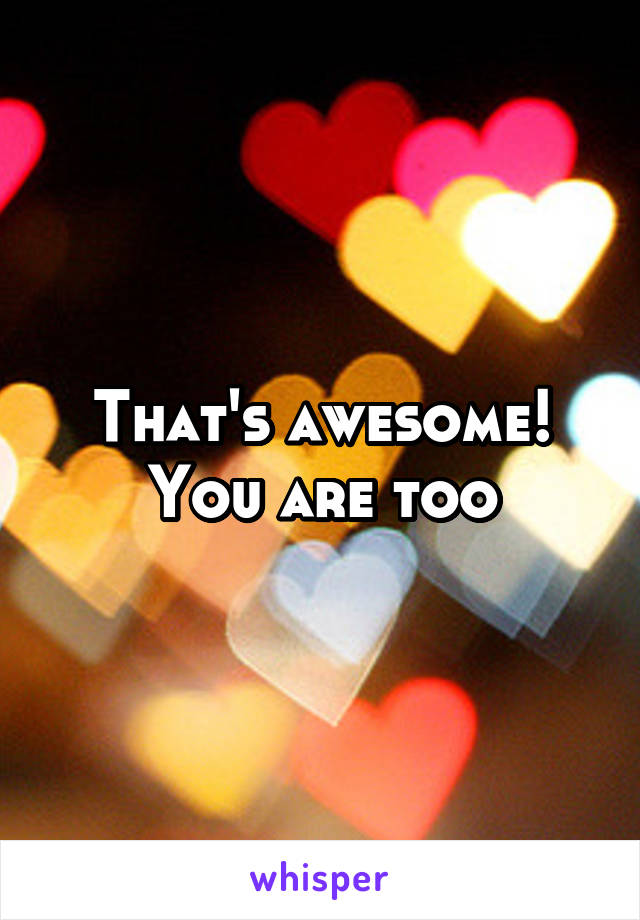 That's awesome! You are too