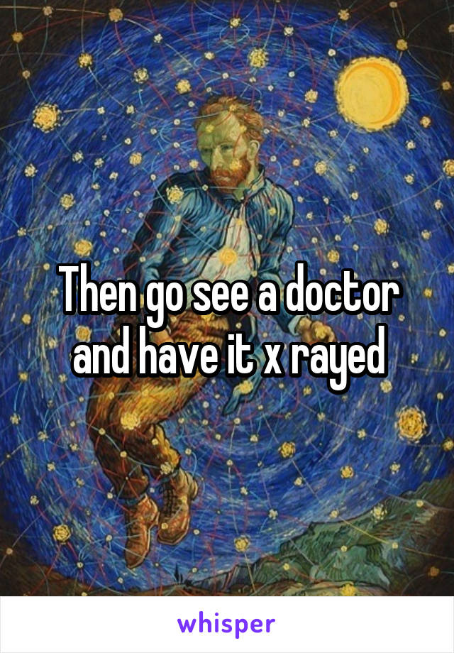 Then go see a doctor and have it x rayed