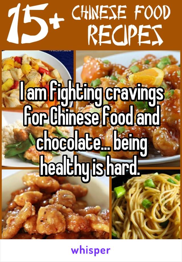 I am fighting cravings for Chinese food and chocolate... being healthy is hard. 