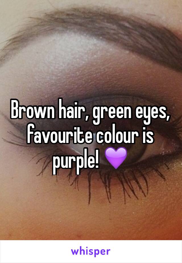 Brown hair, green eyes, favourite colour is purple! 💜