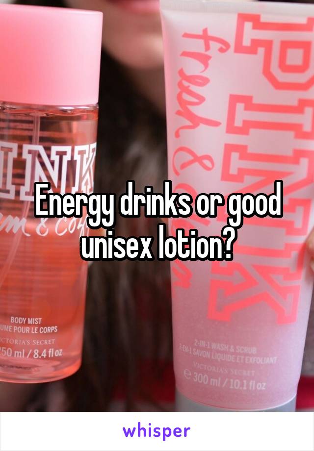 Energy drinks or good unisex lotion?