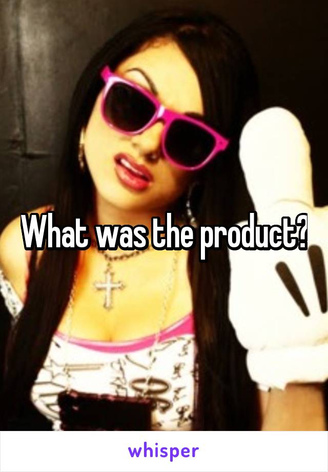 What was the product?