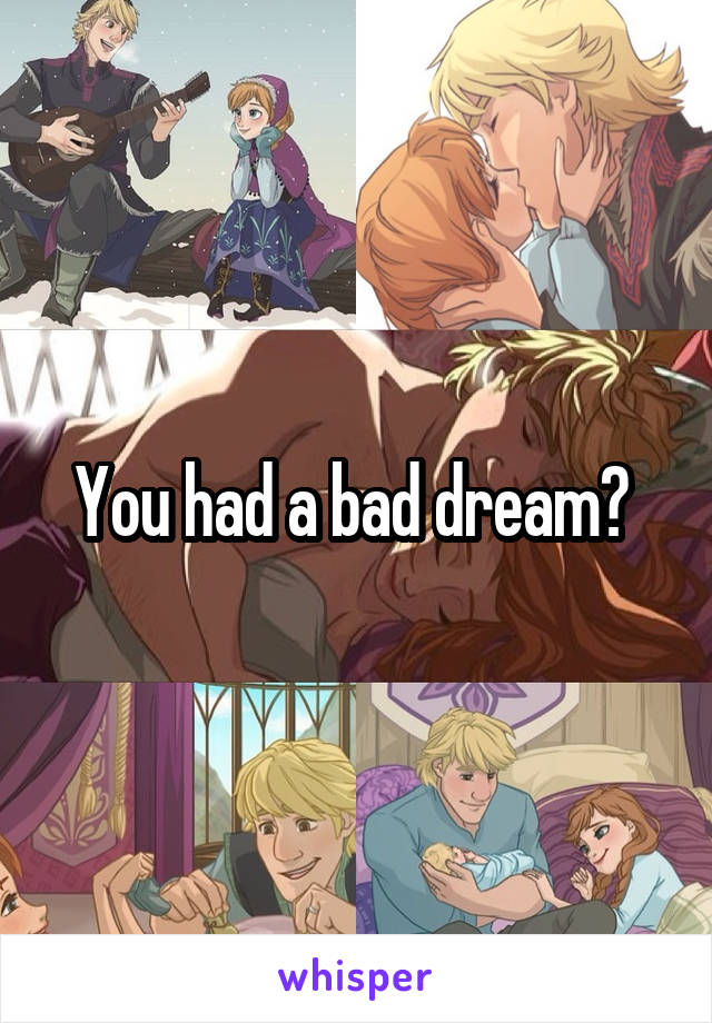 You had a bad dream? 