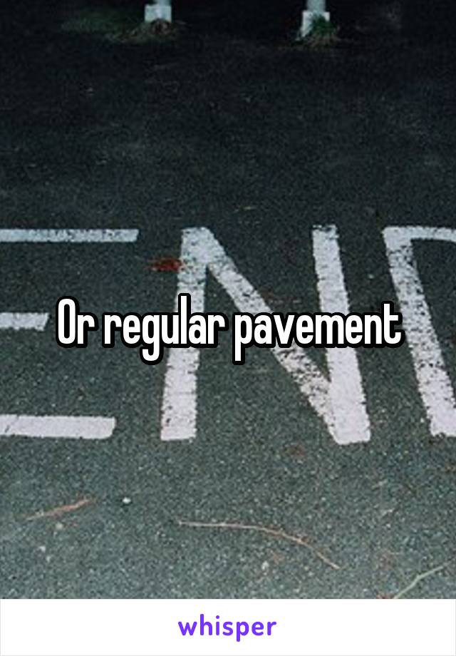 Or regular pavement