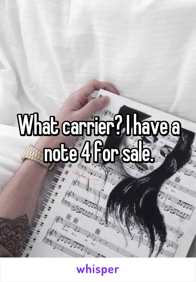 What carrier? I have a note 4 for sale.