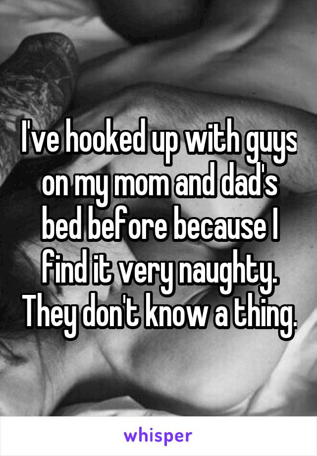 I've hooked up with guys on my mom and dad's bed before because I find it very naughty. They don't know a thing.