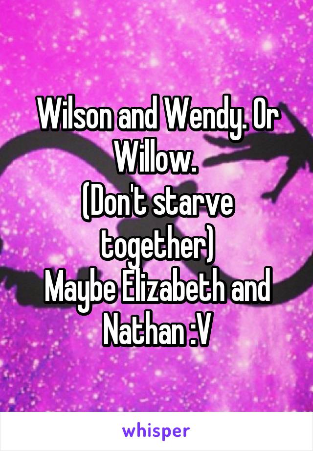 Wilson and Wendy. Or Willow. 
(Don't starve together)
Maybe Elizabeth and Nathan :V