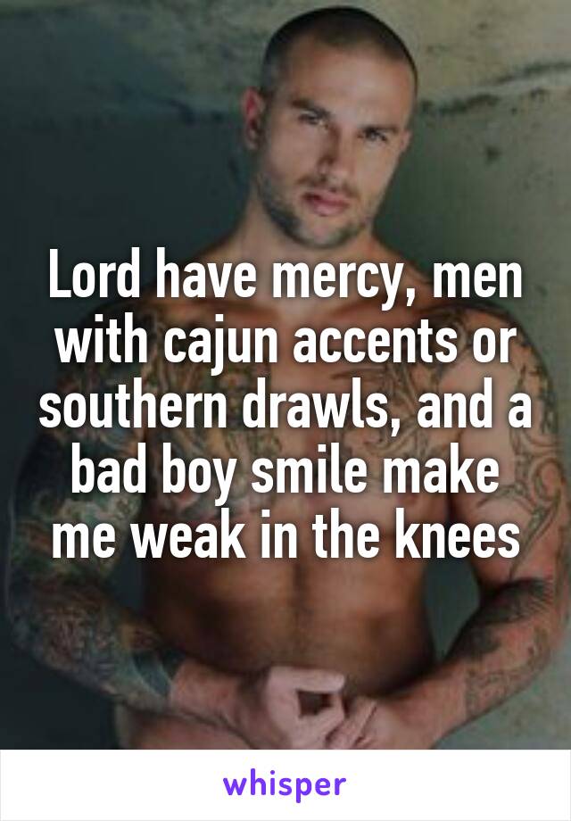 Lord have mercy, men with cajun accents or southern drawls, and a bad boy smile make me weak in the knees