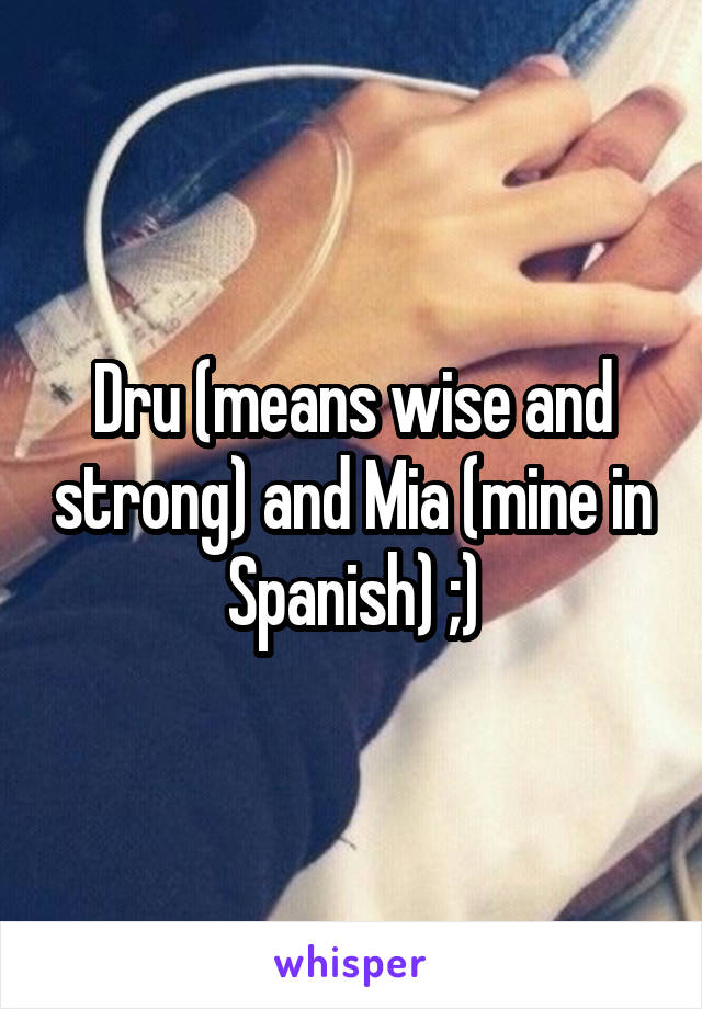 Dru (means wise and strong) and Mia (mine in Spanish) ;)