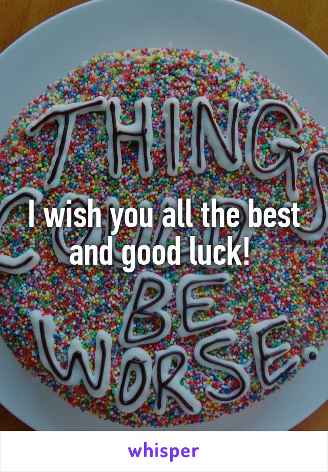 I wish you all the best and good luck! 