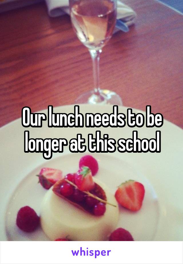 Our lunch needs to be longer at this school