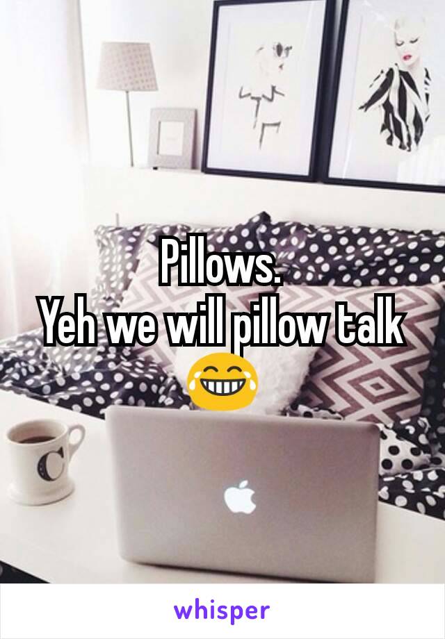 Pillows.
Yeh we will pillow talk 😂