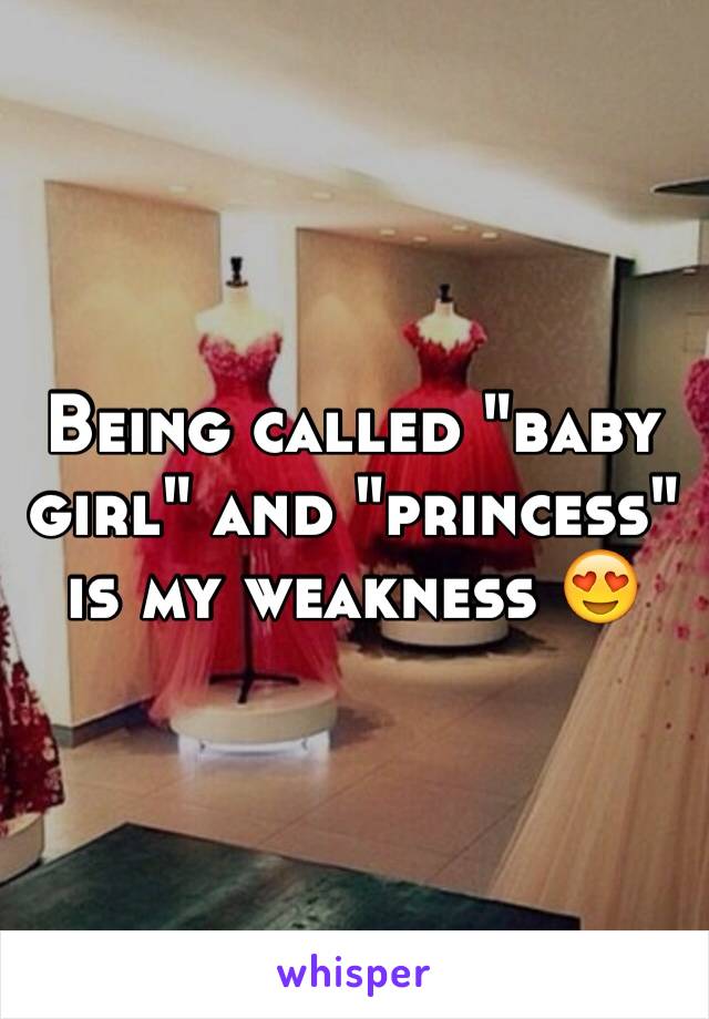 Being called "baby girl" and "princess" is my weakness 😍