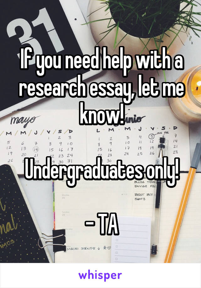 If you need help with a research essay, let me know!

Undergraduates only!

- TA