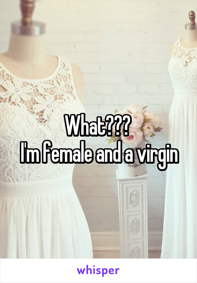 What??? 
I'm female and a virgin