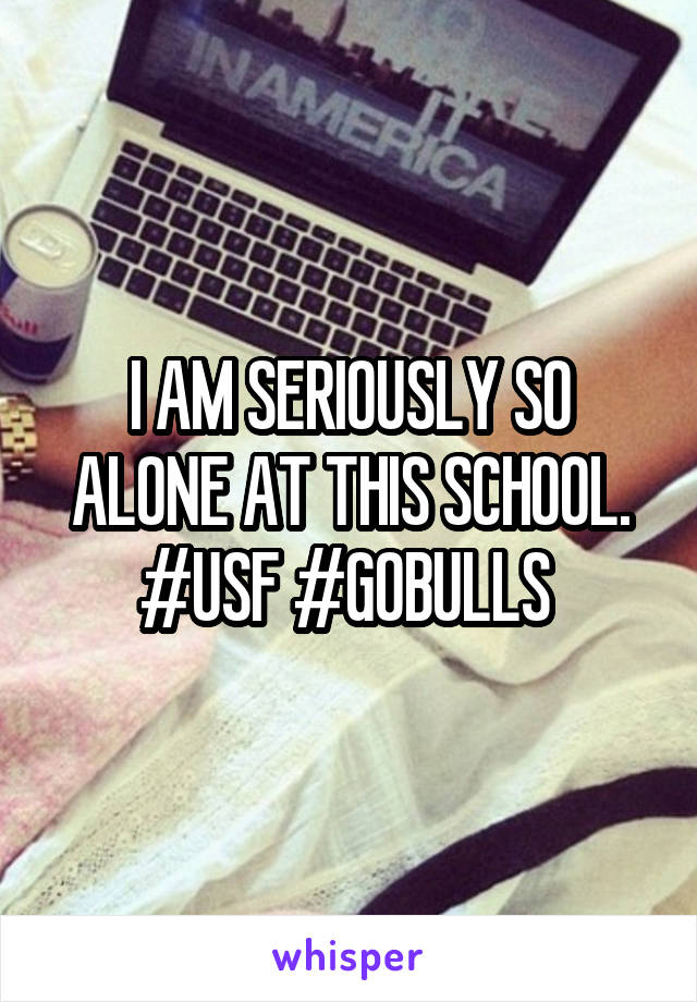 I AM SERIOUSLY SO ALONE AT THIS SCHOOL. #USF #GOBULLS 