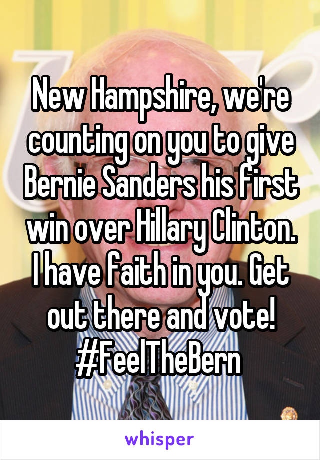 New Hampshire, we're counting on you to give Bernie Sanders his first win over Hillary Clinton.
I have faith in you. Get out there and vote!
#FeelTheBern 