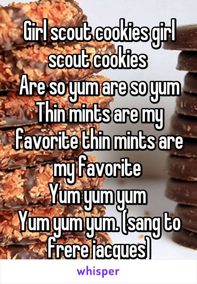 Girl scout cookies girl scout cookies 
Are so yum are so yum Thin mints are my favorite thin mints are my favorite 
Yum yum yum 
Yum yum yum. (sang to frere jacques)