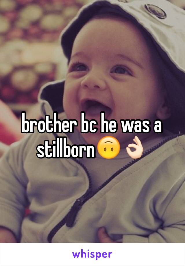 brother bc he was a stillborn🙃👌🏻