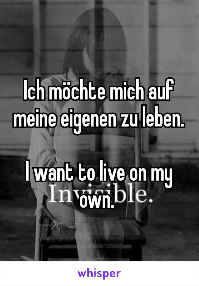 Ich möchte mich auf meine eigenen zu leben.

I want to live on my own. 