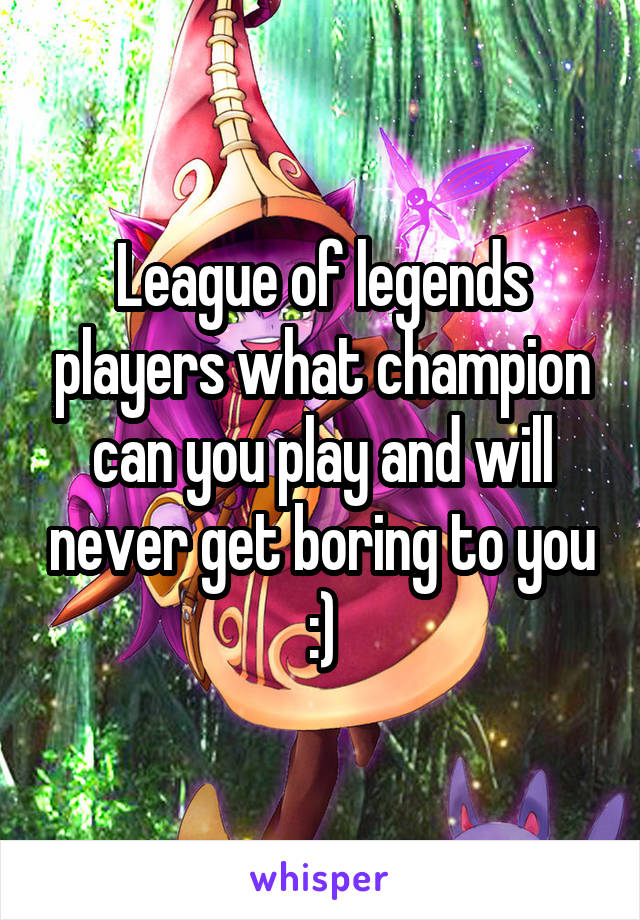 League of legends players what champion can you play and will never get boring to you :)