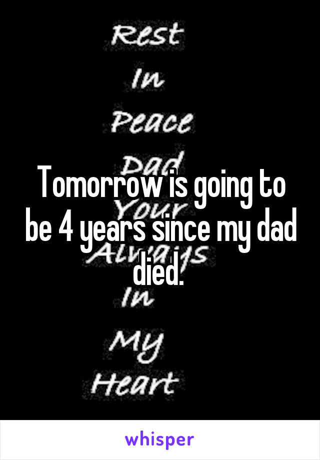 Tomorrow is going to be 4 years since my dad died. 