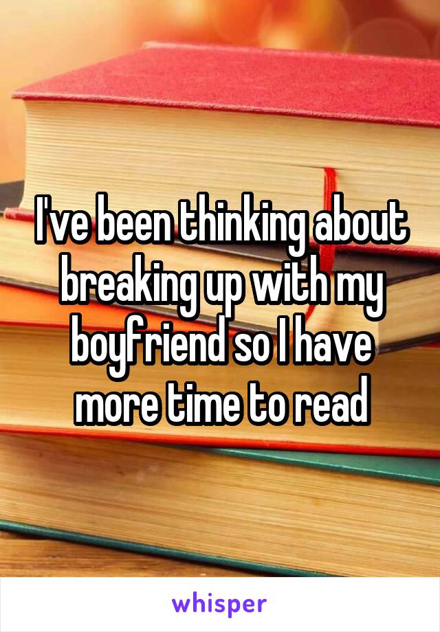 I've been thinking about breaking up with my boyfriend so I have more time to read