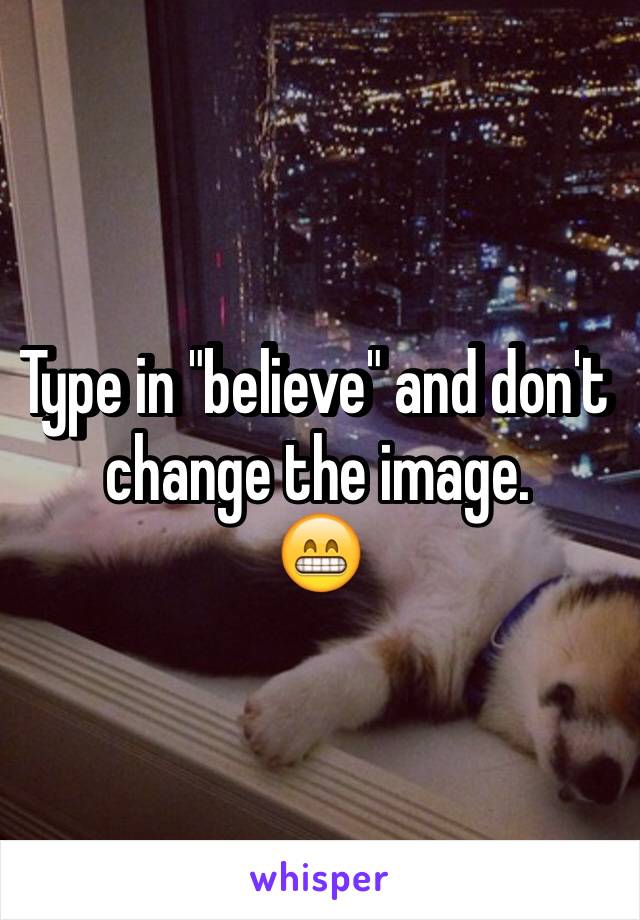 Type in "believe" and don't change the image.
😁