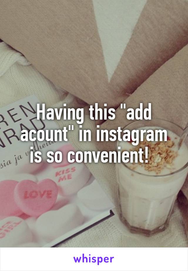 Having this "add acount" in instagram is so convenient!  