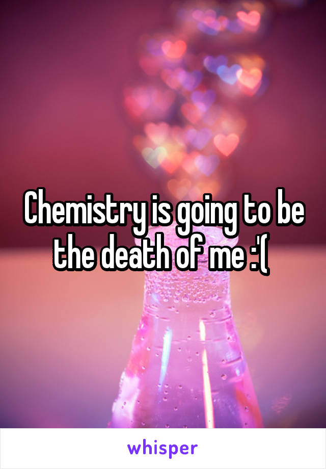 Chemistry is going to be the death of me :'( 