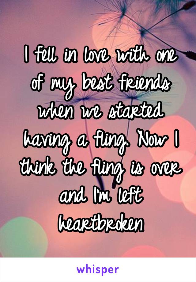 I fell in love with one of my best friends when we started having a fling. Now I think the fling is over and I'm left heartbroken