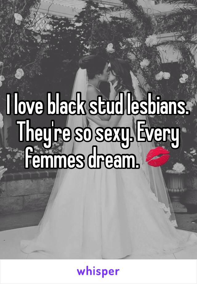 I love black stud lesbians. They're so sexy. Every femmes dream. 💋