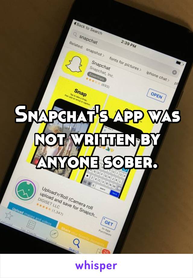 Snapchat's app was not written by anyone sober.