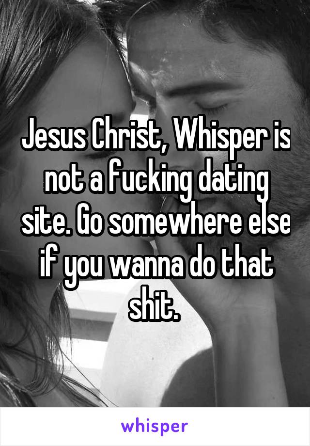 Jesus Christ, Whisper is not a fucking dating site. Go somewhere else if you wanna do that shit. 