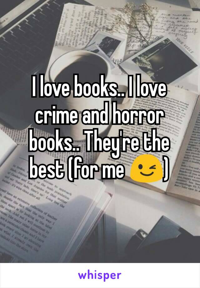 I love books.. I love crime and horror books.. They're the best (for me 😉)