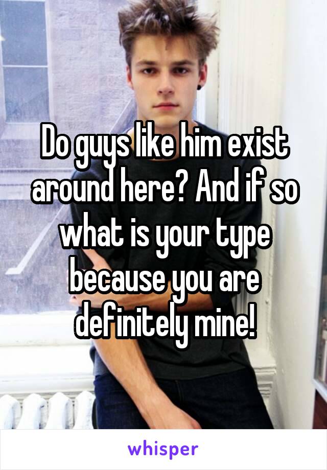 Do guys like him exist around here? And if so what is your type because you are definitely mine!