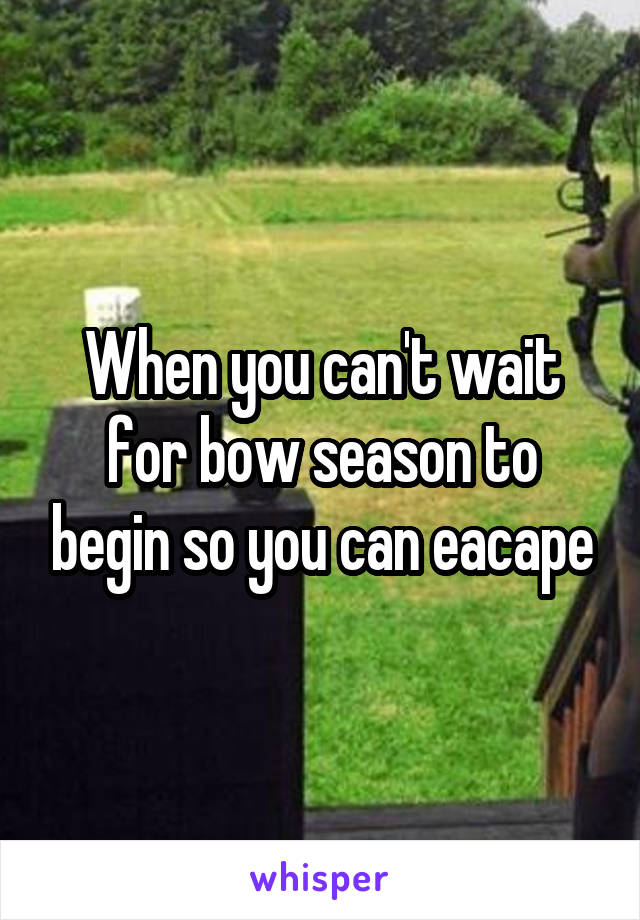 When you can't wait for bow season to begin so you can eacape