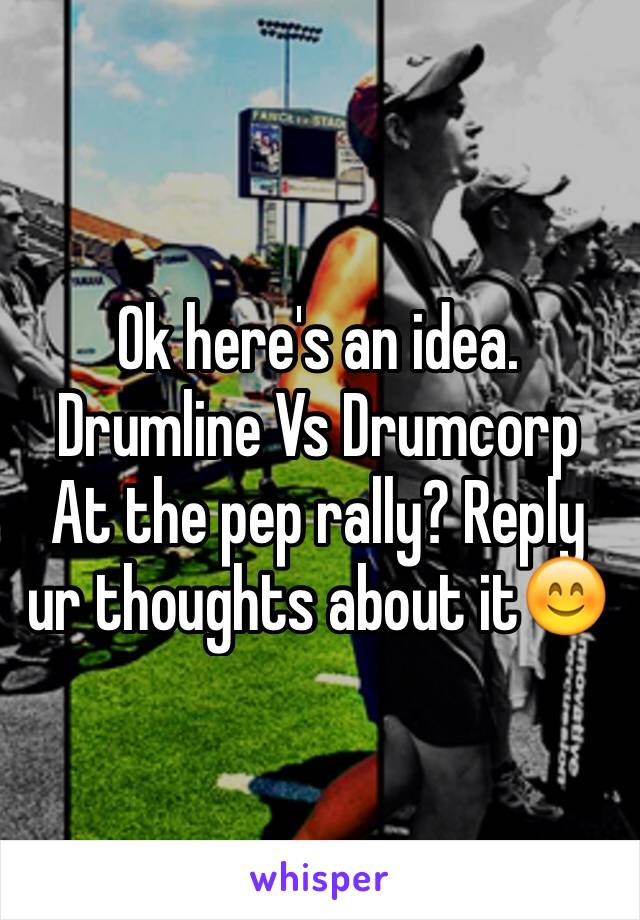 Ok here's an idea.
Drumline Vs Drumcorp 
At the pep rally? Reply ur thoughts about it😊