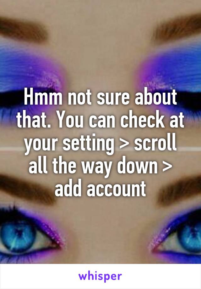 Hmm not sure about that. You can check at your setting > scroll all the way down > add account