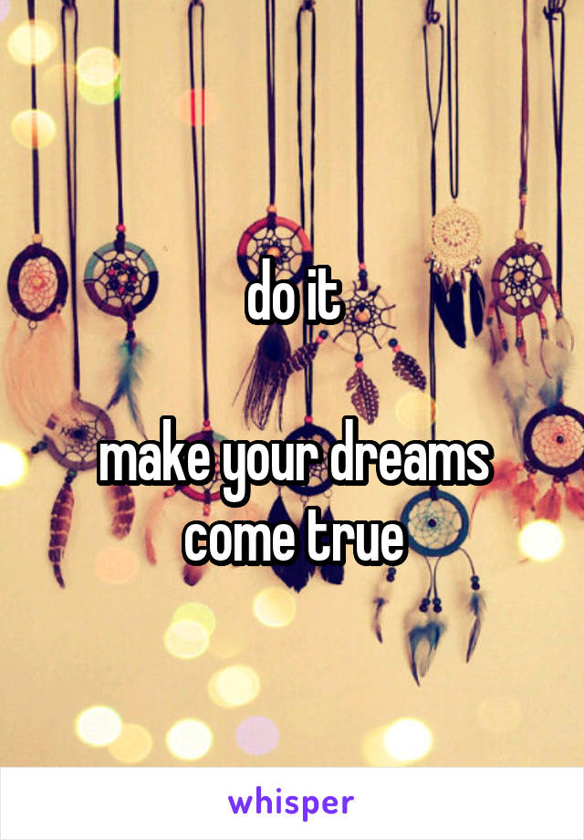 do it

make your dreams come true