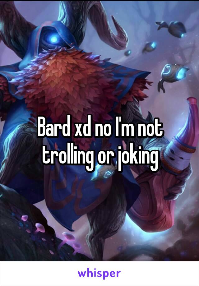 Bard xd no I'm not trolling or joking