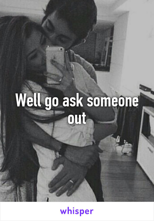 Well go ask someone out