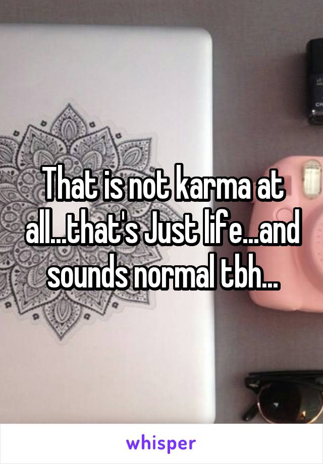 That is not karma at all...that's Just life...and sounds normal tbh...