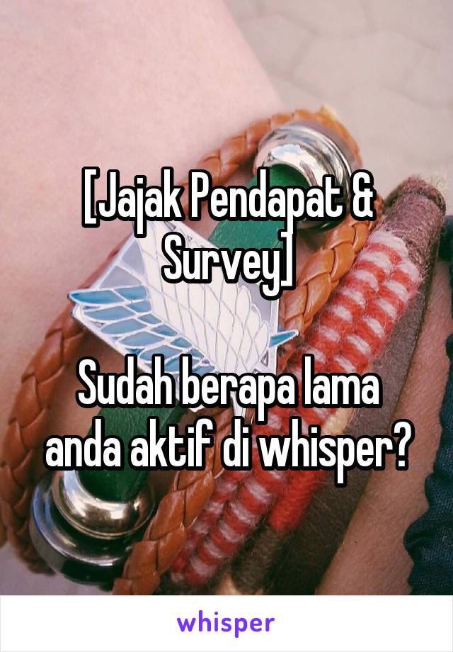 [Jajak Pendapat & Survey]

Sudah berapa lama anda aktif di whisper?