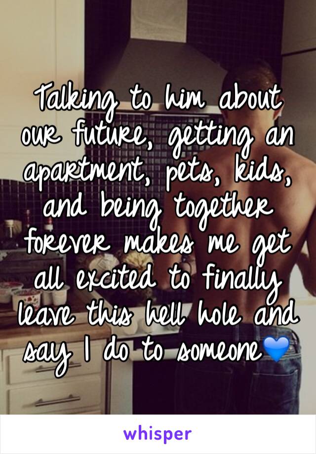 Talking to him about our future, getting an apartment, pets, kids, and being together forever makes me get all excited to finally leave this hell hole and say I do to someone💙