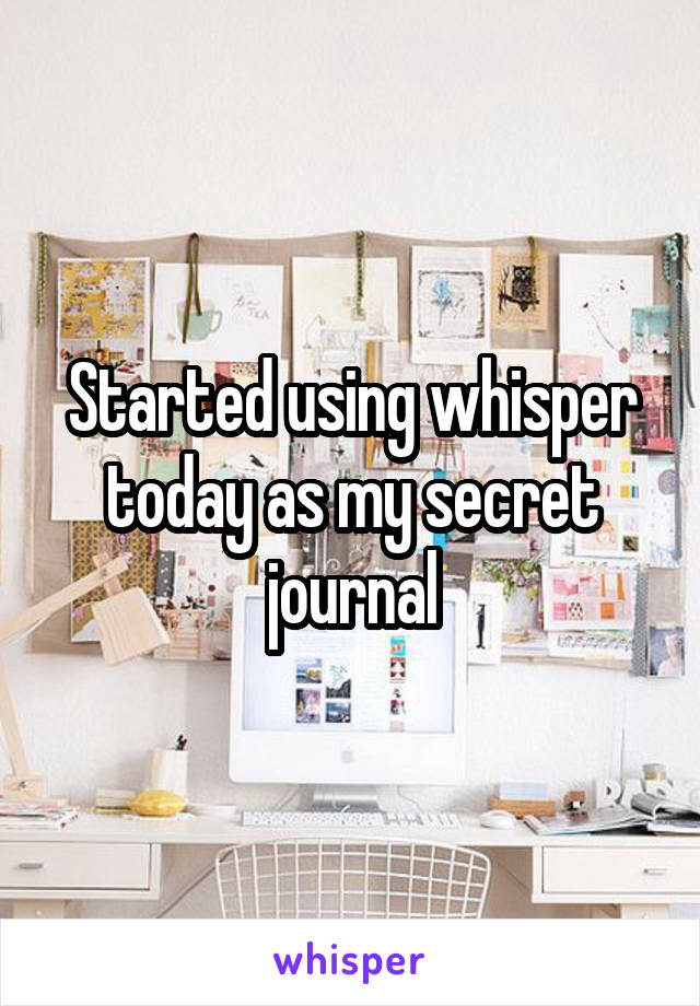 Started using whisper today as my secret journal