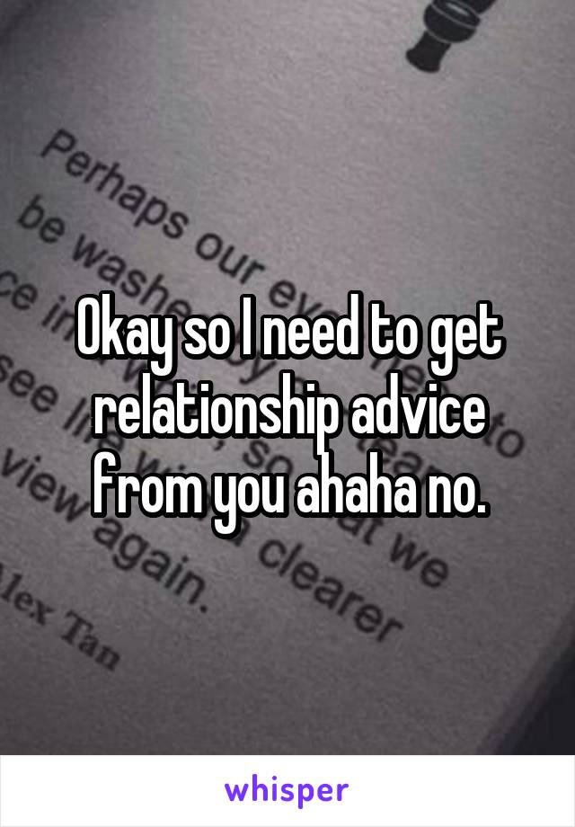 Okay so I need to get relationship advice from you ahaha no.