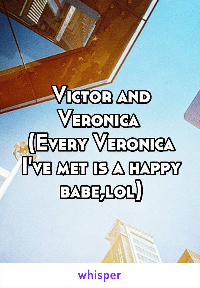 Victor and Veronica 
(Every Veronica I've met is a happy babe,lol)